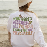 You don’t deserve all the mean things CREW NECK sweater
